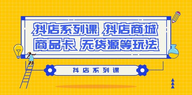 抖店系列课，​抖店商城、商品卡、无货源等玩法-乐码云集