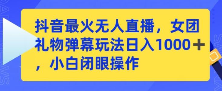 抖音最火无人直播，女团礼物弹幕玩法，日赚一千＋，小白闭眼操作【揭秘】-乐码云集