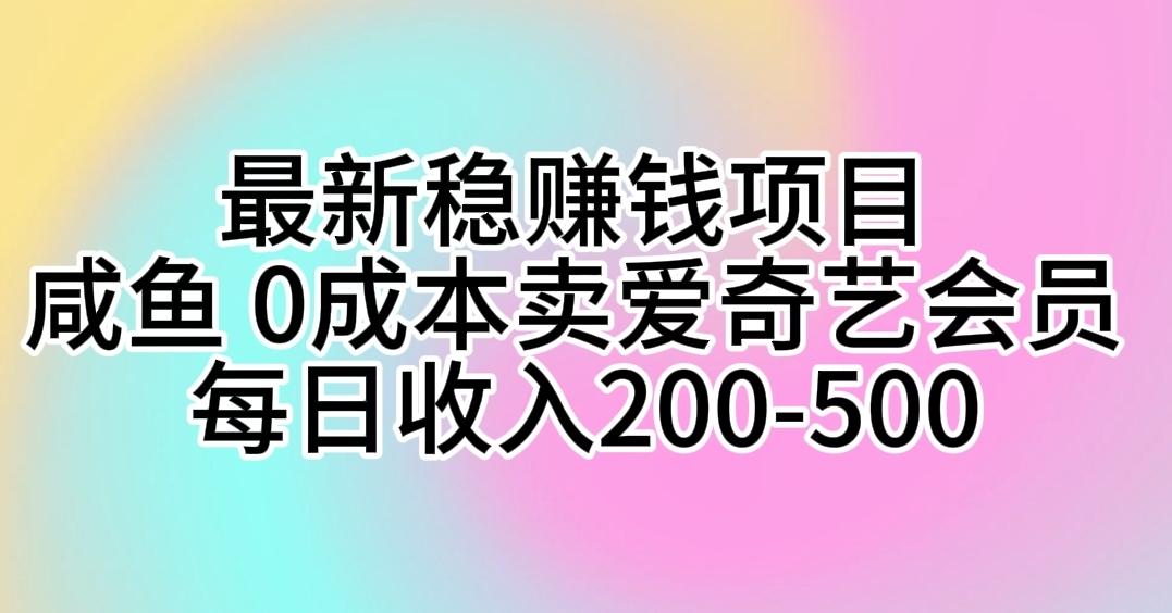 最新稳赚钱项目 咸鱼 0成本卖爱奇艺会员 每日收入200-500-乐码云集