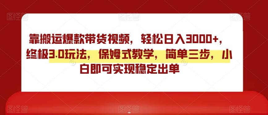 靠搬运爆款带货视频，轻松日入3000+，终极3.0玩法，保姆式教学，简单三步，小白即可实现稳定出单【揭秘】-乐码云集