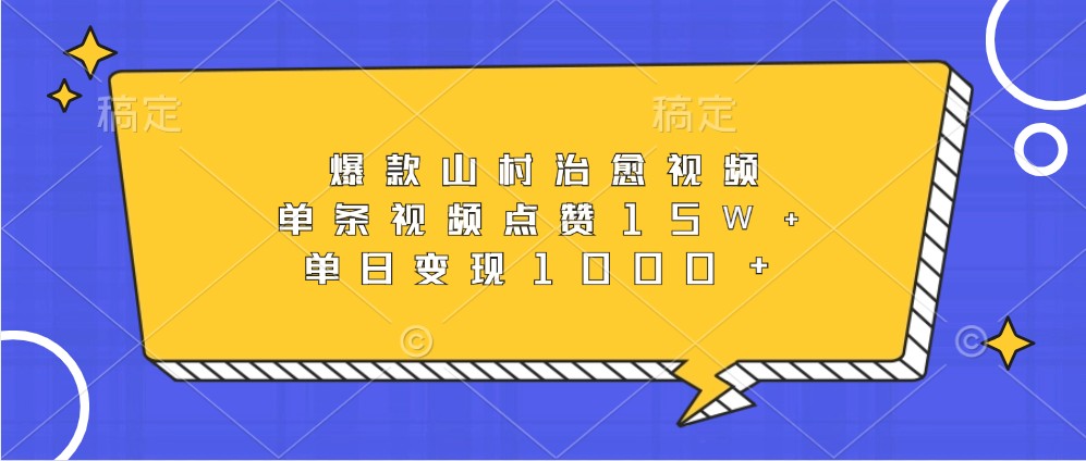 爆款山村治愈视频，单条视频点赞15W+，单日变现1000+-乐码云集