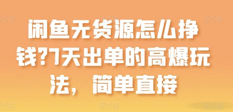 闲鱼无货源怎么挣钱？7天出单的高爆玩法，简单直接【揭秘】-乐码云集
