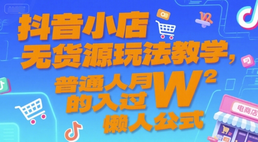抖音小店无货源玩法教学，普通人月入过W的懒人公式-乐码云集