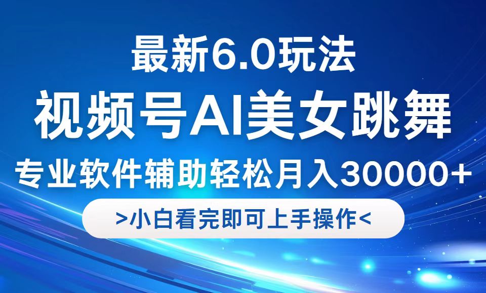 视频号最新6.0玩法，当天起号小白也能轻松月入30000+-乐码云集