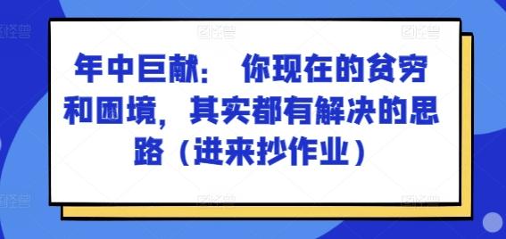 某付费文章：年中巨献： 你现在的贫穷和困境，其实都有解决的思路 (进来抄作业)-乐码云集