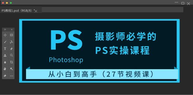 摄影师必学的PS实操课程：从小白到高手(27节视频课)-乐码云集
